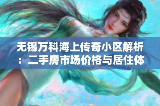 无锡万科海上传奇小区解析：二手房市场价格与居住体验评估