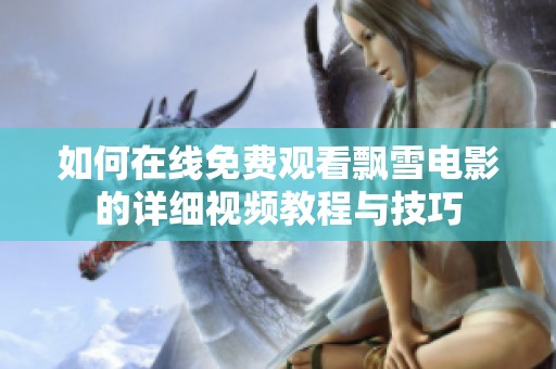 如何在线免费观看飘雪电影的详细视频教程与技巧