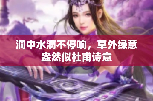 洞中水滴不停响，草外绿意盎然似杜甫诗意