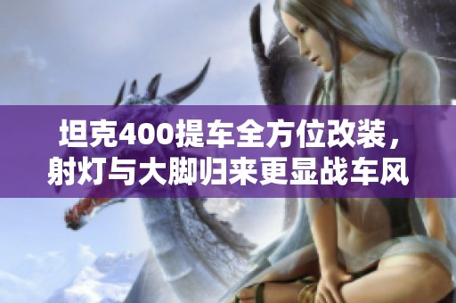 坦克400提车全方位改装，射灯与大脚归来更显战车风范