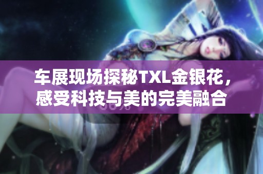 车展现场探秘TXL金银花，感受科技与美的完美融合