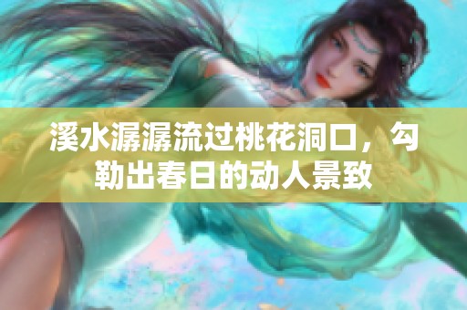 溪水潺潺流过桃花洞口，勾勒出春日的动人景致