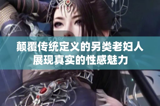 颠覆传统定义的另类老妇人展现真实的性感魅力