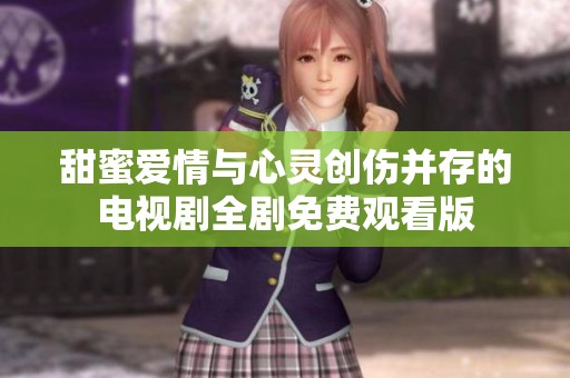 甜蜜爱情与心灵创伤并存的电视剧全剧免费观看版