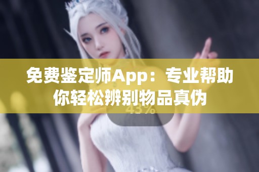 免费鉴定师App：专业帮助你轻松辨别物品真伪