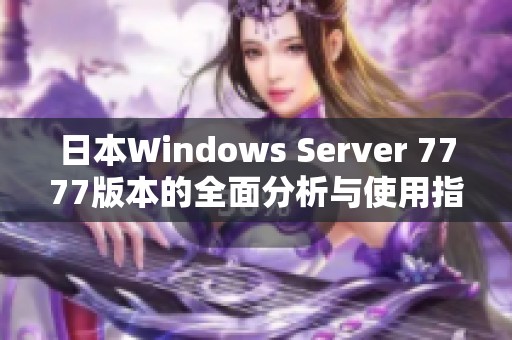 日本Windows Server 7777版本的全面分析与使用指南