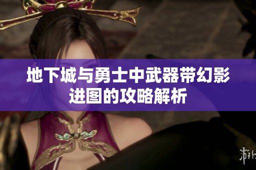地下城与勇士中武器带幻影进图的攻略解析