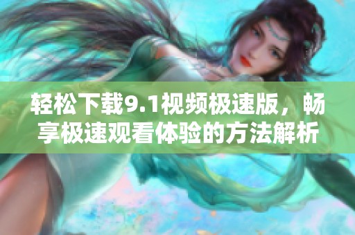 轻松下载9.1视频极速版，畅享极速观看体验的方法解析