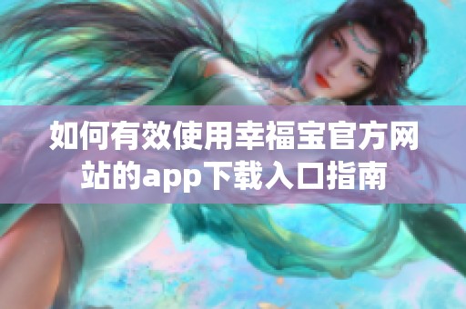 如何有效使用幸福宝官方网站的app下载入口指南