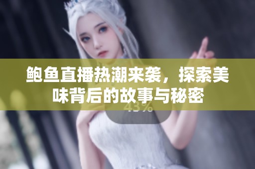 鲍鱼直播热潮来袭，探索美味背后的故事与秘密