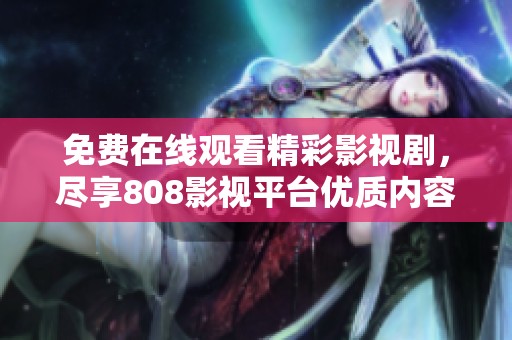免费在线观看精彩影视剧，尽享808影视平台优质内容