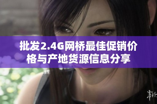 批发2.4G网桥最佳促销价格与产地货源信息分享