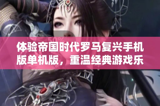 体验帝国时代罗马复兴手机版单机版，重温经典游戏乐趣
