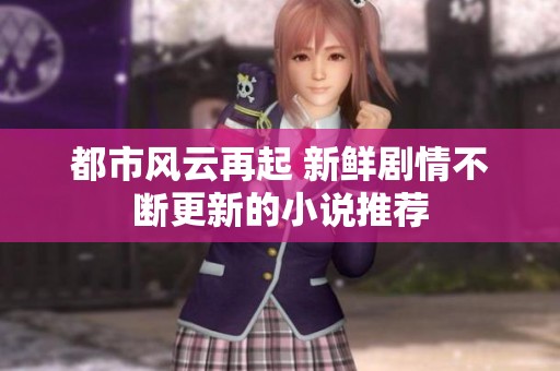 都市风云再起 新鲜剧情不断更新的小说推荐