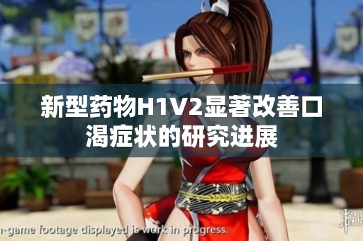 新型药物H1V2显著改善口渴症状的研究进展