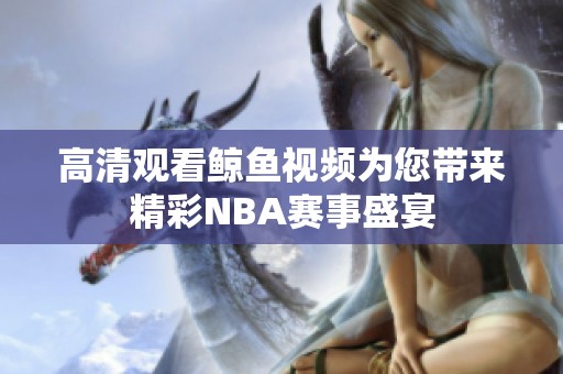 高清观看鲸鱼视频为您带来精彩NBA赛事盛宴