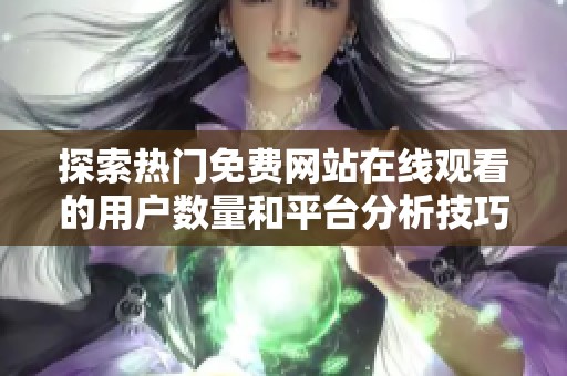探索热门免费网站在线观看的用户数量和平台分析技巧