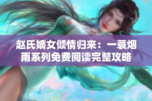 赵氏嫡女倾情归来：一蓑烟雨系列免费阅读完整攻略