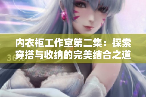 内衣柜工作室第二集：探索穿搭与收纳的完美结合之道