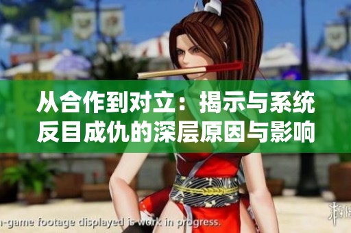 从合作到对立：揭示与系统反目成仇的深层原因与影响