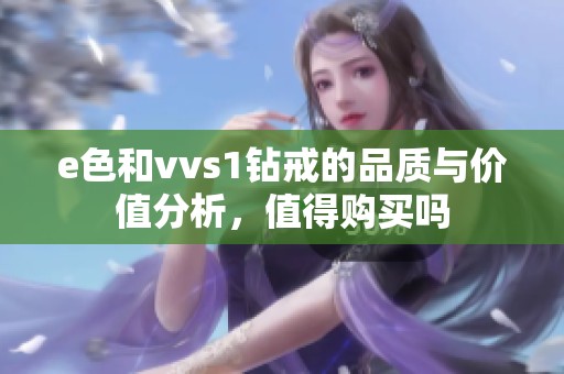 e色和vvs1钻戒的品质与价值分析，值得购买吗