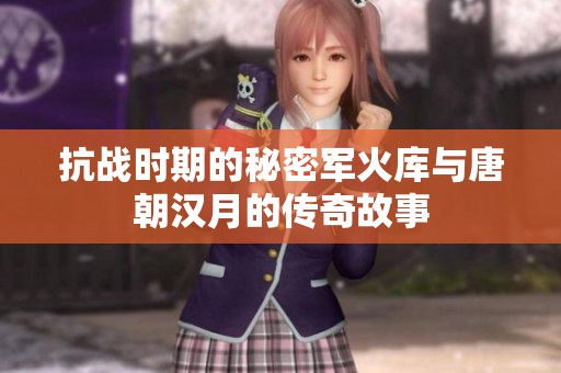 抗战时期的秘密军火库与唐朝汉月的传奇故事