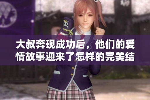 大叔奔现成功后，他们的爱情故事迎来了怎样的完美结局