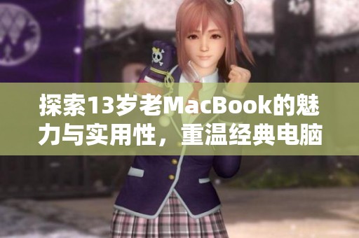 探索13岁老MacBook的魅力与实用性，重温经典电脑时光