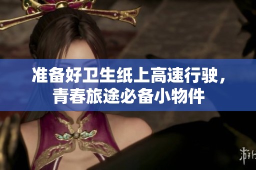 准备好卫生纸上高速行驶，青春旅途必备小物件