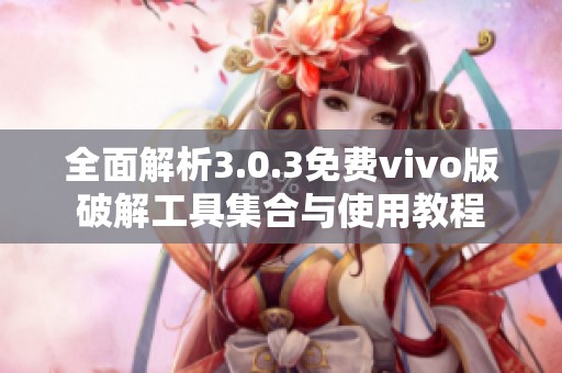 全面解析3.0.3免费vivo版破解工具集合与使用教程