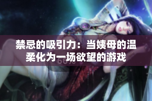 禁忌的吸引力：当姨母的温柔化为一场欲望的游戏