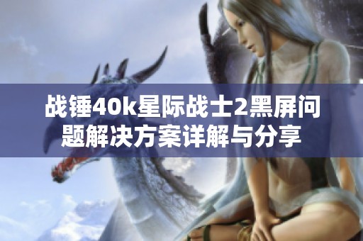 战锤40k星际战士2黑屏问题解决方案详解与分享