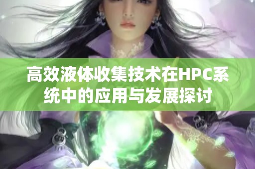 高效液体收集技术在HPC系统中的应用与发展探讨
