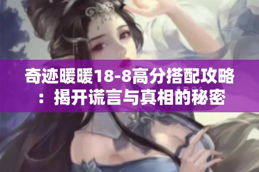 奇迹暖暖18-8高分搭配攻略：揭开谎言与真相的秘密