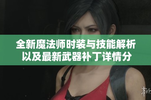 全新魔法师时装与技能解析 以及最新武器补丁详情分享