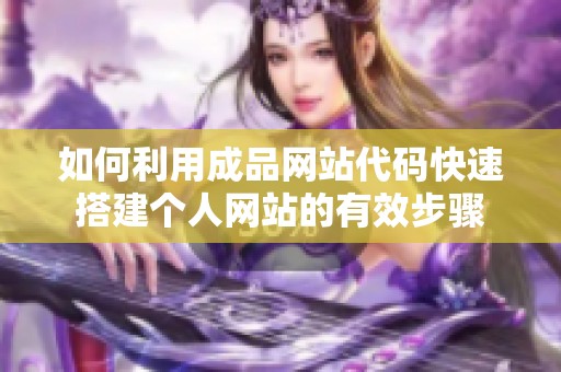 如何利用成品网站代码快速搭建个人网站的有效步骤