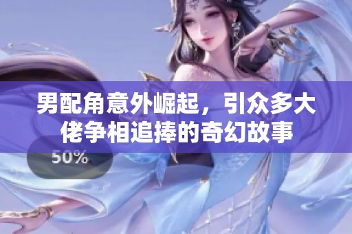 男配角意外崛起，引众多大佬争相追捧的奇幻故事
