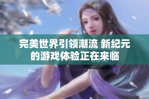 完美世界引领潮流 新纪元的游戏体验正在来临