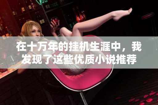 在十万年的挂机生涯中，我发现了这些优质小说推荐