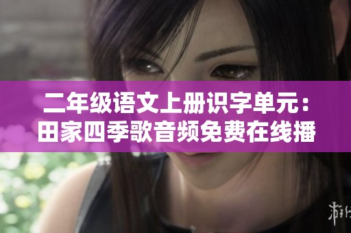 二年级语文上册识字单元：田家四季歌音频免费在线播放指南