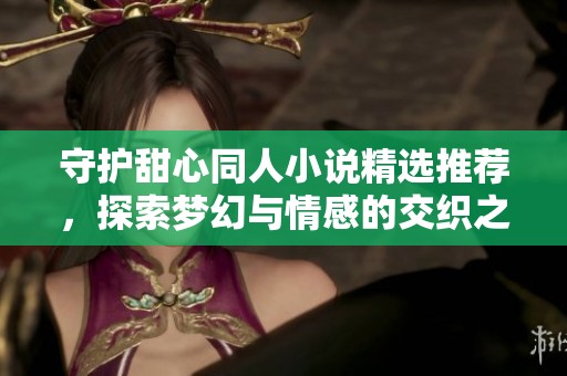 守护甜心同人小说精选推荐，探索梦幻与情感的交织之旅