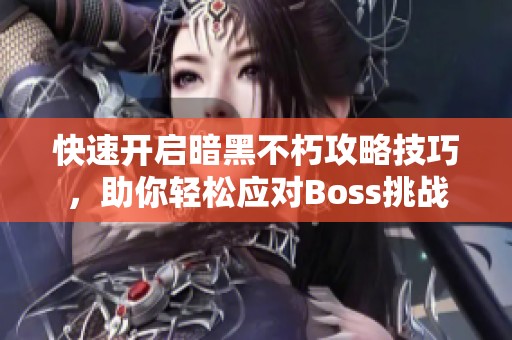 快速开启暗黑不朽攻略技巧，助你轻松应对Boss挑战