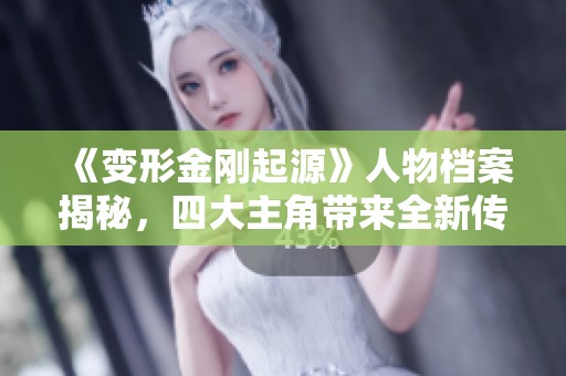 《变形金刚起源》人物档案揭秘，四大主角带来全新传奇体验