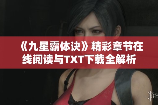 《九星霸体诀》精彩章节在线阅读与TXT下载全解析