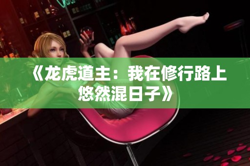 《龙虎道主：我在修行路上悠然混日子》