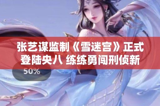 张艺谋监制《雪迷宫》正式登陆央八 练练勇闯刑侦新领域