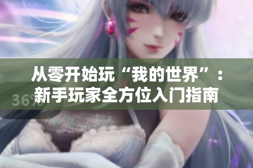 从零开始玩“我的世界”：新手玩家全方位入门指南