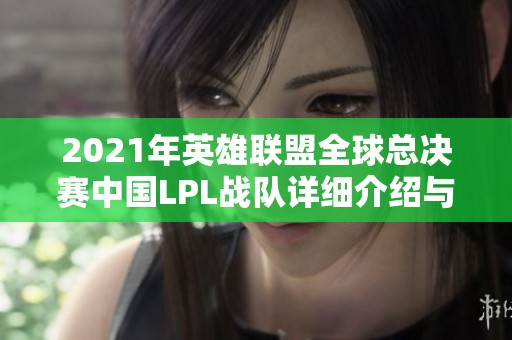 2021年英雄联盟全球总决赛中国LPL战队详细介绍与分析
