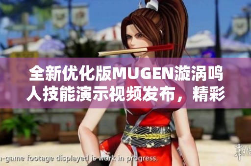 全新优化版MUGEN漩涡鸣人技能演示视频发布，精彩不断