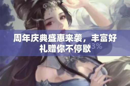 周年庆典盛惠来袭，丰富好礼赠你不停歇